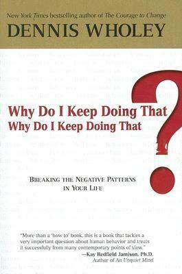 Why Do I Keep Doing That? Why Do I Keep Doing That?: Breaking the Negative Patterns in Your Life by Dennis Wholey
