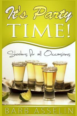 It's Party Time!: Shooters for all Occasions by Barb Asselin