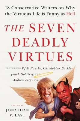 The Seven Deadly Virtues: 18 Conservative Writers on Why the Virtuous Life Is Funny as Hell by 