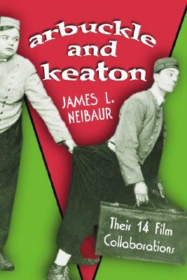 Arbuckle and Keaton: Their 14 Film Collaborations by James L. Neibaur