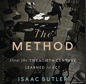 The Method: How the Twentieth Century Learned to Act by Isaac Butler