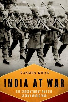 India at War: The Subcontinent and the Second World War by Yasmin Khan