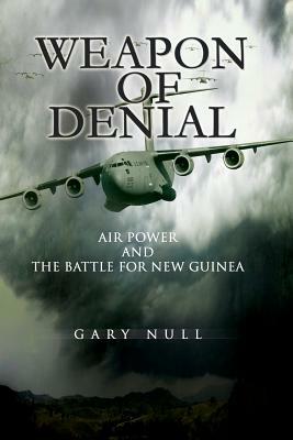 Weapon of Denial: Air Power and the Battle for New Guinea by Gary Null, United States Air Force