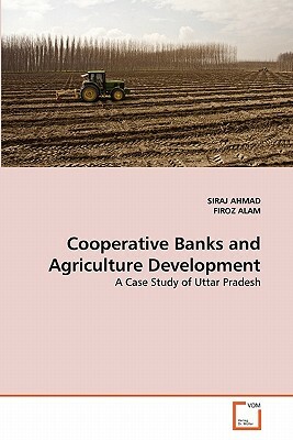 Cooperative Banks and Agriculture Development by Firoz Alam, Siraj Ahmad