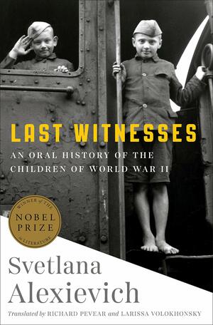 Last Witnesses: An Oral History of the Children of World War II by Svetlana Alexievich