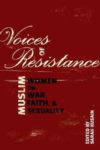 Voices of Resistance: Muslim Women on War, Faith and Sexuality by Sarah Husain