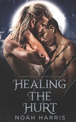 Healing the Hurt: A Dark Fated Mates Gay Romance by Noah Harris