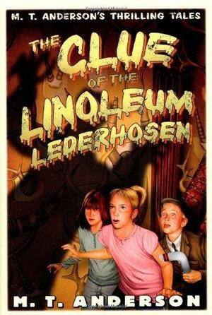 The Clue of the Linoleum Lederhosen: M. T. Anderson's Thrilling Tales by M.T. Anderson