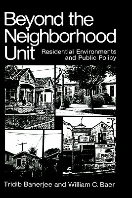 Beyond the Neighborhood Unit: Residential Environments and Public Policy by William C. Baer, Tridib Banerjee