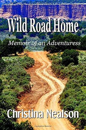 Wild Road Home: Memoir of an Adventuress by Christina Nealson