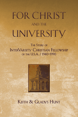 For Christ and the University: The Story of Intervarsity Christian Fellowship of the USA - 1940-1990 by Keith Hunt, Gladys Hunt