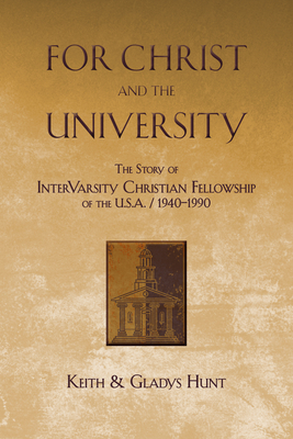 For Christ and the University: The Story of Intervarsity Christian Fellowship of the USA - 1940-1990 by Gladys Hunt, Keith Hunt