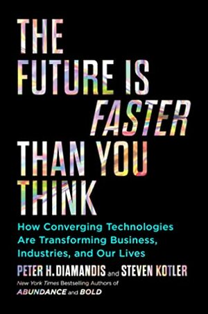 The Future Is Faster Than You Think: How Converging Technologies Are Transforming Business, Industries, and Our Lives by Steven Kotler, Peter H. Diamandis