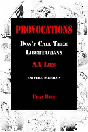 Provocations: Don't Call Them Libertarians, AA Lies, and Other Incitements by Chaz Bufe
