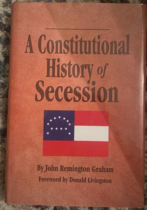 A Constitutional History of Secession by John Remington Graham, Donald Livingston