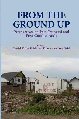 From the Ground Up: Perspectives on Post-Tsunami and Post-Conflict Aceh by 