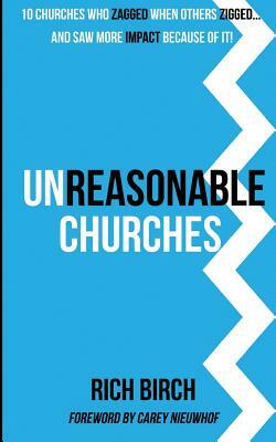 Unreasonable Churches: 10 Churches Who Zagged When Others Zigged and Saw More Impact Because of It by Rich Birch