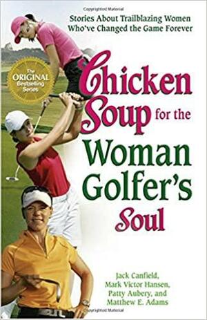 Chicken Soup for the Woman Golfer's Soul: Stories about Trailblazing Women Who've Changed the Game Forever by Matthew E. Adams, Mark Victor Hansen, Jack Canfield