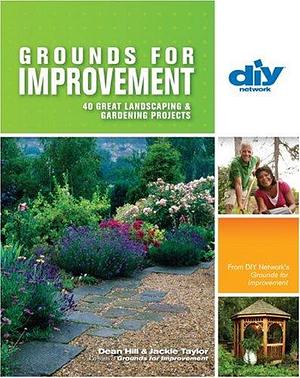 Grounds for Improvement: 40 Great Landscaping &amp; Gardening Projects by Dean Hill, Jackie Taylor