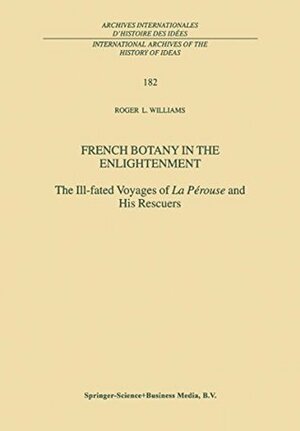 French Botany in the Enlightenment: The Ill-fated Voyages of La Pérouse and His Rescuers (International Archives of the History of Ideas Archives internationales d'histoire des idées) by R.L. Williams