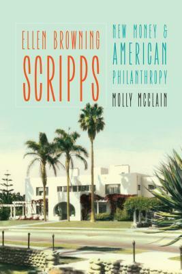 Ellen Browning Scripps: New Money and American Philanthropy by Molly McClain