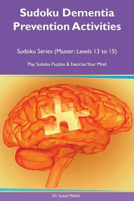 Sudoku Dementia Prevention Activities Sudoku Series (Master: Levels 13, 14, 15) Play Sudoku Puzzles & Exercise Your Mind by Susan Walsh