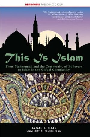 This Is Islam: From Muhammad and the Community of Believers to Islam in the Global Community by Jamal J. Elias