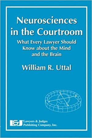 Neuroscience in the Courtroom: What Every Lawyer Should Know about the Mind and the Brain by William R. Uttal