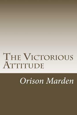 The Victorious Attitude by Orison Swett Marden