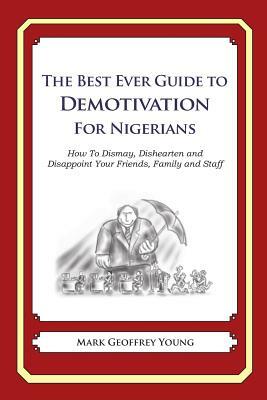 The Best Ever Guide to Demotivation for Nigerians: How To Dismay, Dishearten and Disappoint Your Friends, Family and Staff by Mark Geoffrey Young