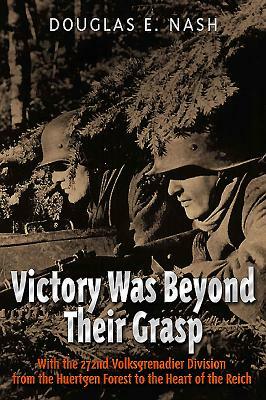 Victory Was Beyond Their Grasp: With the 272nd Volks-Grenadier Division from the Huertgen Forest to the Heart of the Reich by Douglas E. Nash