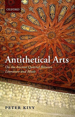 Antithetical Arts: On the Ancient Quarrel Between Literature and Music by Peter Kivy