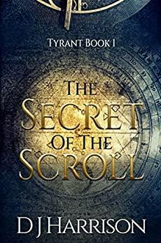 The Secret of the Scroll (Tyrant Book 1) by D J Harrison