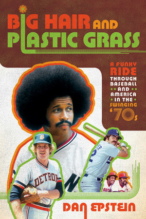 Big Hair and Plastic Grass: A Funky Ride Through Baseball and America in the Swinging '70s by Dan Epstein