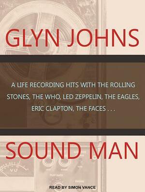 Sound Man: A Life Recording Hits with the Rolling Stones, the Who, Led Zeppelin, the Eagles, Eric Clapton, the Faces... by Glyn Johns