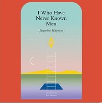 I Who Have Never Known Men by Jacqueline Harpman