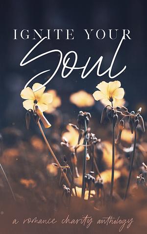 Ignite Your Soul Vol 1: A Romance Charity Anthology by D.M. Earl, Ja LaFrance, AW Clarke, Kendra Mei Chailyn, Amy Ruttan, C.A. King, M.A. Abraham, Kayleigh Malcolm, Allison Cosgrove, Tricia Daniels, Rachel Hope, J.C. Hannigan, Cassidy London, Erin Cristofoli, Shana Gray, Crystal St. Clair