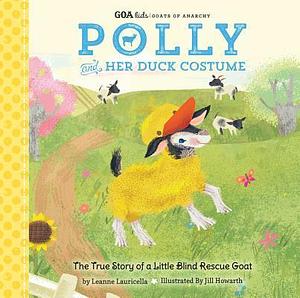 Polly and Her Duck Costume: the True Story of a Little Blind Rescue Goat by Jill Howarth, Leanne Lauricella