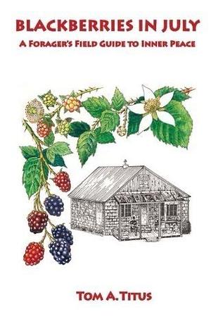 Blackberries in July: A Forager's Guide to Inner Peace by Tom A. Titus, Tom A. Titus