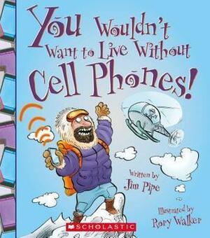 You Wouldn't Want to Live Without Cell Phones! by Jim Pipe, Jim Pipe, Rory Walker