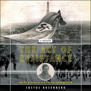 The Art of Resistance: My Four Years in the French Underground: A Memoir by Justus Rosenberg