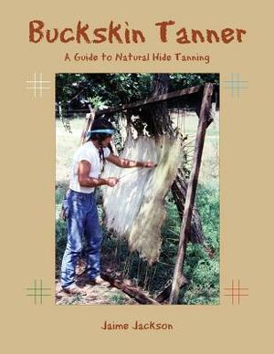 Buckskin Tanner: A Guide to Natural Hide Tanning by Jaime Jackson