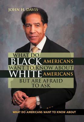 What Do Black Americans Want to Know about White Americans But Are Afraid to Ask by John H. Davis