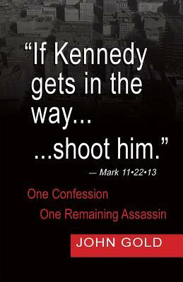 If Kennedy Gets in the Way...Shoot Him. - Mark 11.22.13 - One Confession -One Remaining Assassin by John Gold
