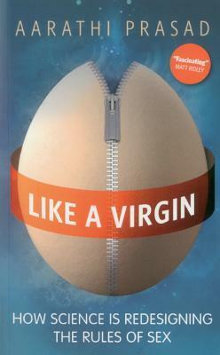 Like a Virgin: How Science Is Redesigning The Rules Of Sex by Aarathi Prasad