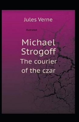 Michael Strogoff, or The Courier of the Czar Illustrated by Jules Verne