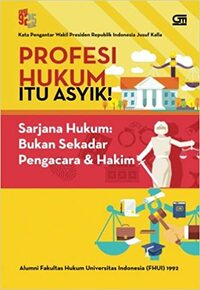 Profesi Hukum itu Asyik! Sarjana Hukum: Bukan Sekedar Pengacara dan Hakim by Alumni Fakultas Hukum Universitas Indonesia (FHUI) 1992