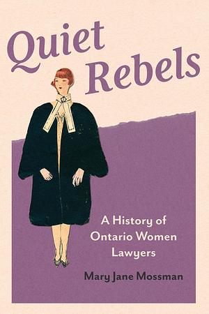 Quiet Rebels: A History of Ontario Women Lawyers by Mary Jane Mossman