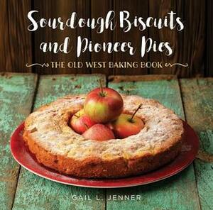 Sourdough Biscuits and Pioneer Pies: The Old West Baking Book by Gail L. Jenner