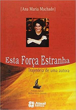 Esta força estranha: trajetória de uma autora by Ana Maria Machado